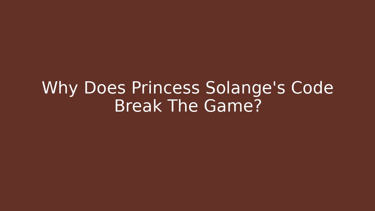 Why Does Princess Solange's Code Break The Game?