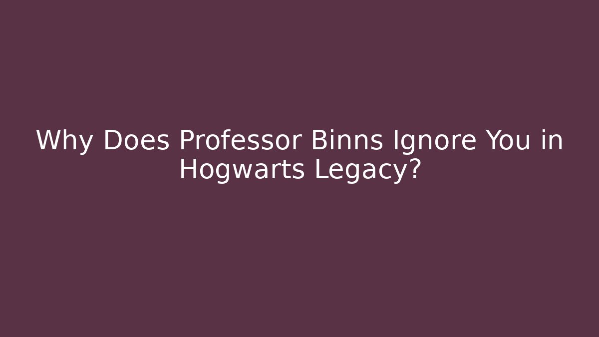 Why Does Professor Binns Ignore You in Hogwarts Legacy? - The Family Holidays