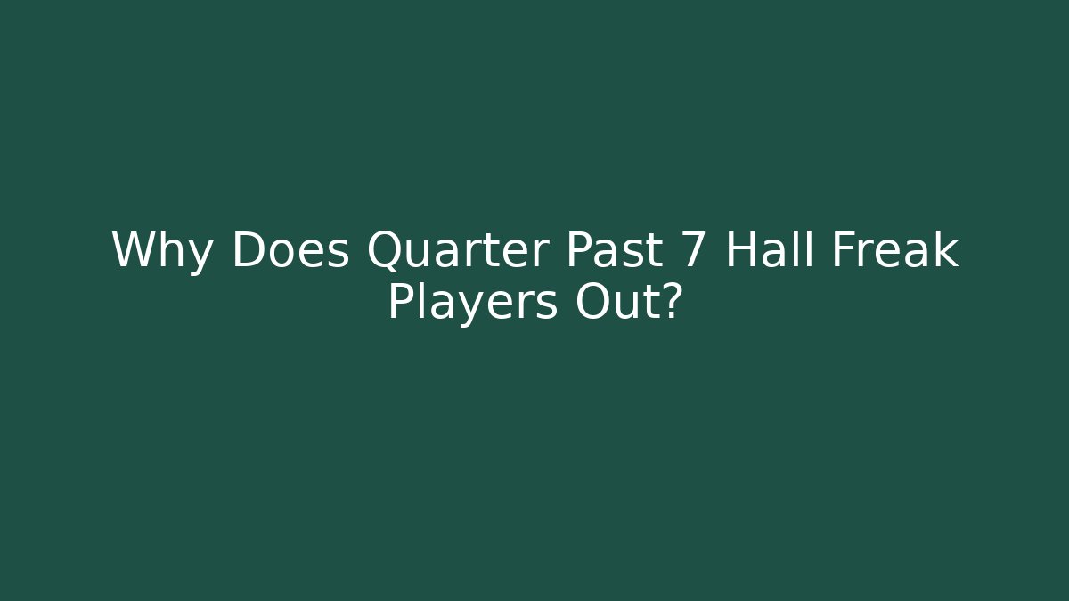 Why Does Quarter Past 7 Hall Freak Players Out?