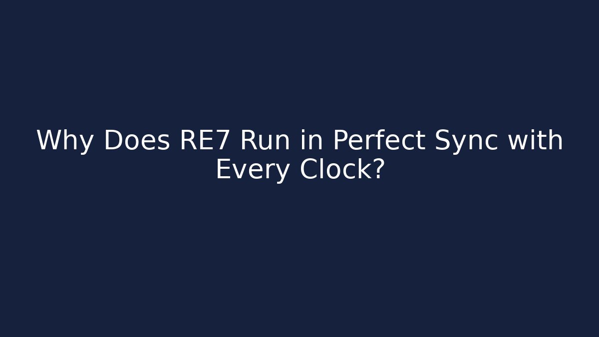 Why Does RE7 Run in Perfect Sync with Every Clock?