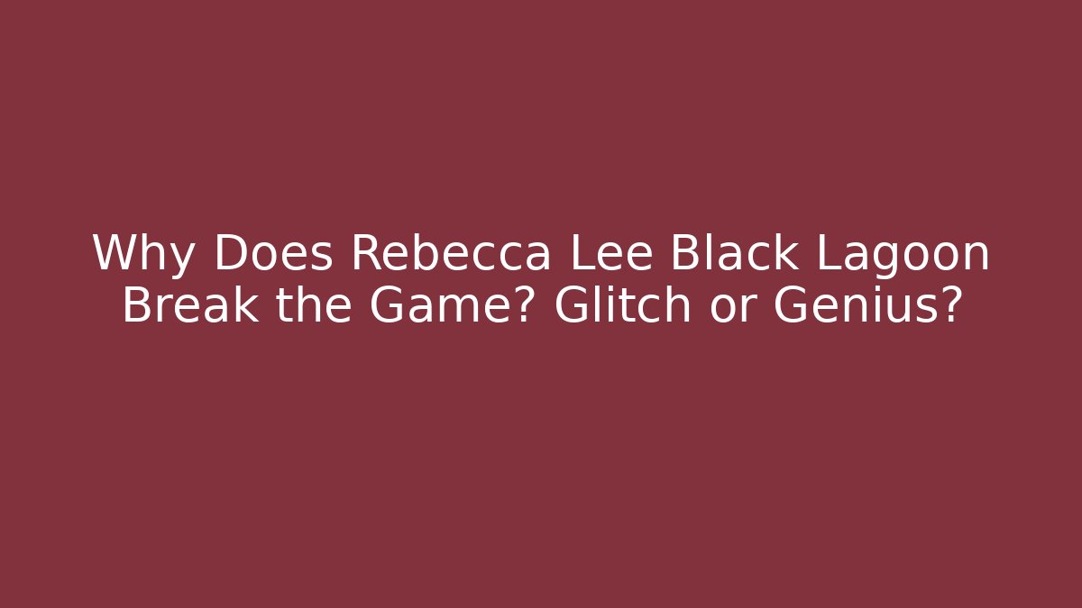 Why Does Rebecca Lee Black Lagoon Break the Game? Glitch or Genius?