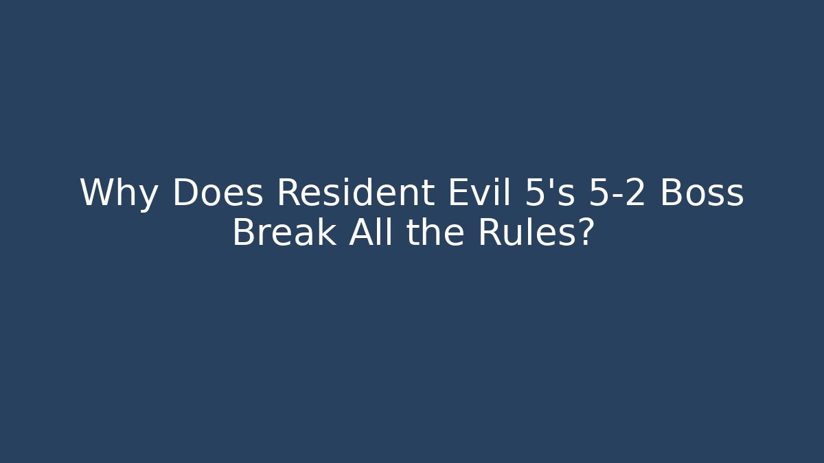 Why Does Resident Evil 5's 5-2 Boss Break All the Rules?