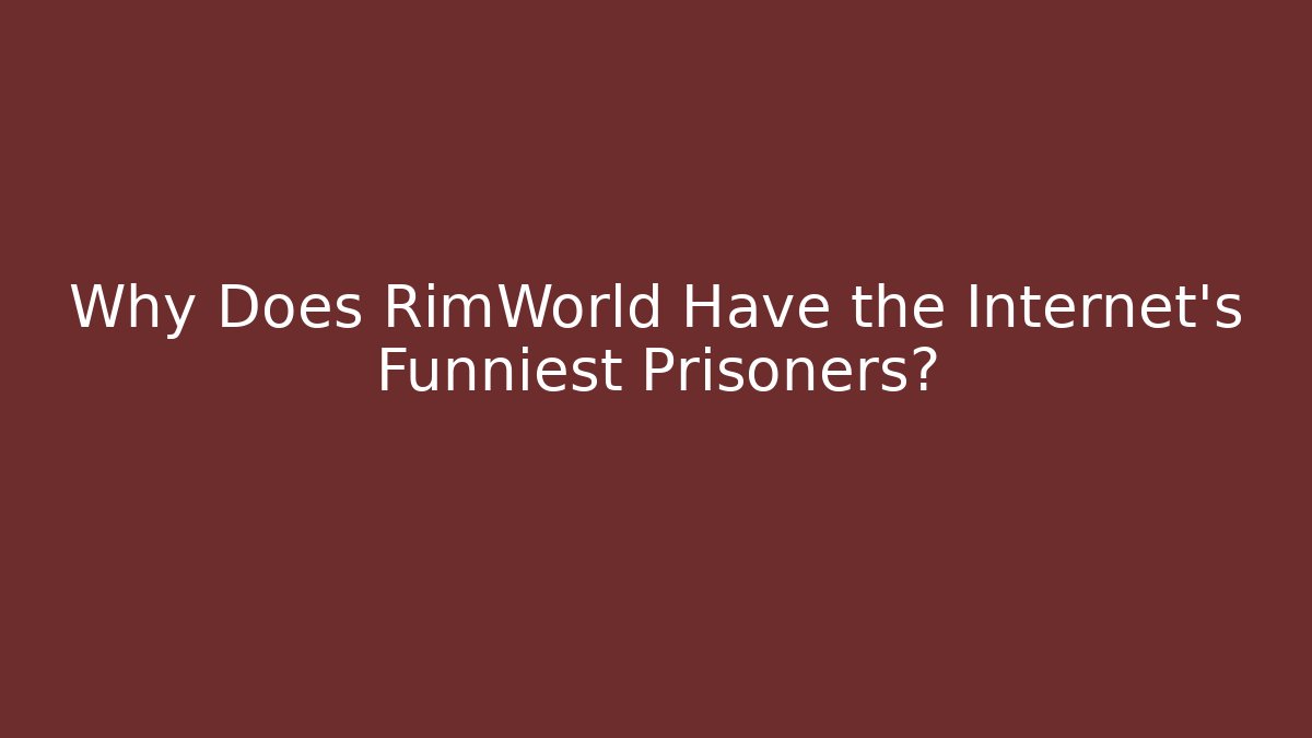 Why Does RimWorld Have the Internet’s Funniest Prisoners?