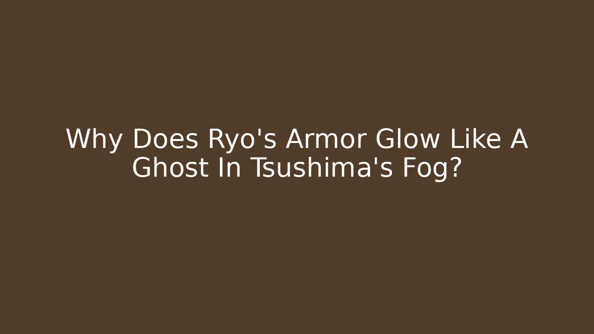 Why Does Ryo's Armor Glow Like A Ghost In Tsushima's Fog?
