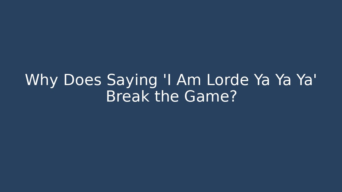 Why Does Saying 'I Am Lorde Ya Ya Ya' Break the Game?