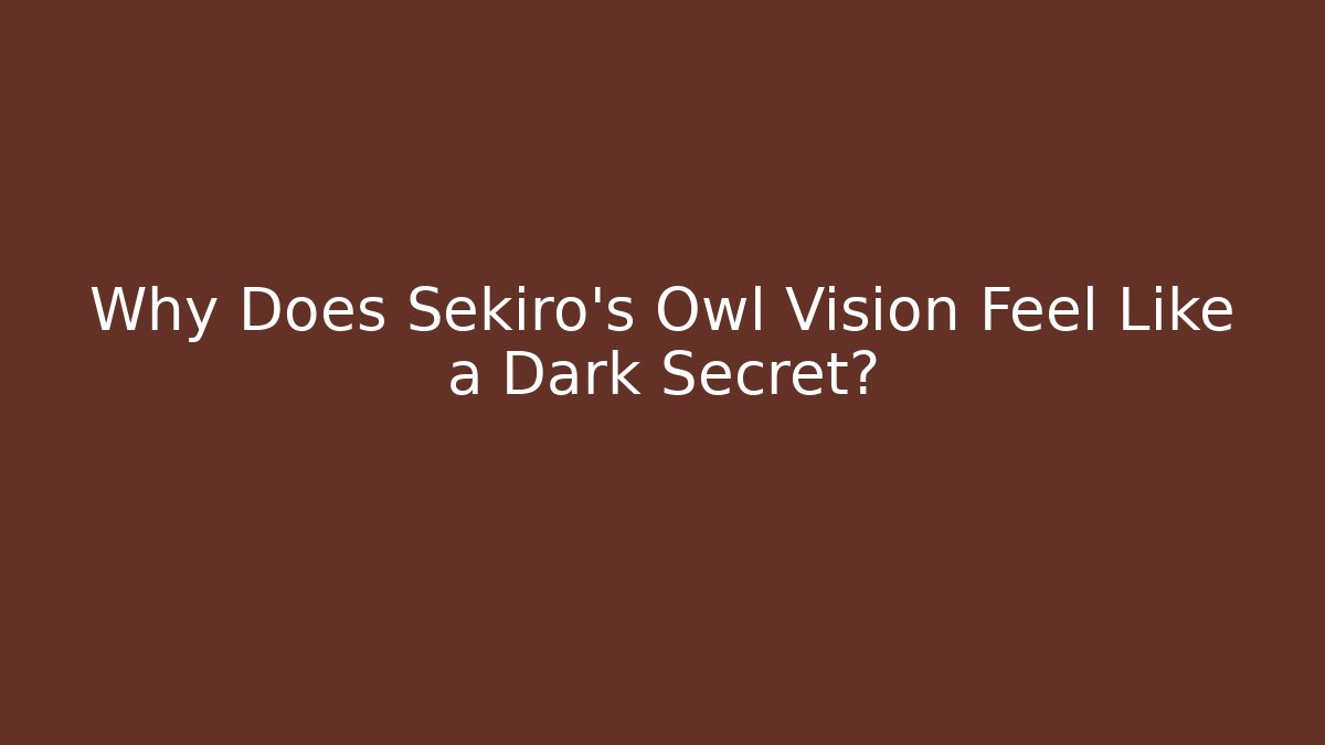 Why Does Sekiro's Owl Vision Feel Like a Dark Secret?