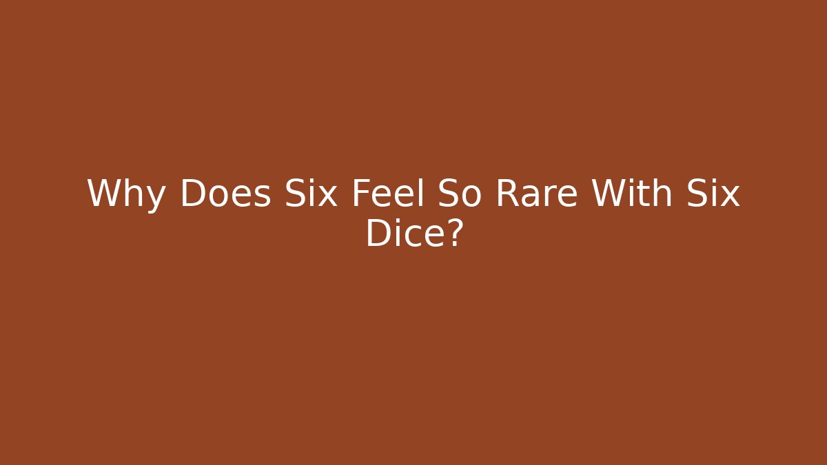 Why Does Six Feel So Rare With Six Dice? - The Family Holidays