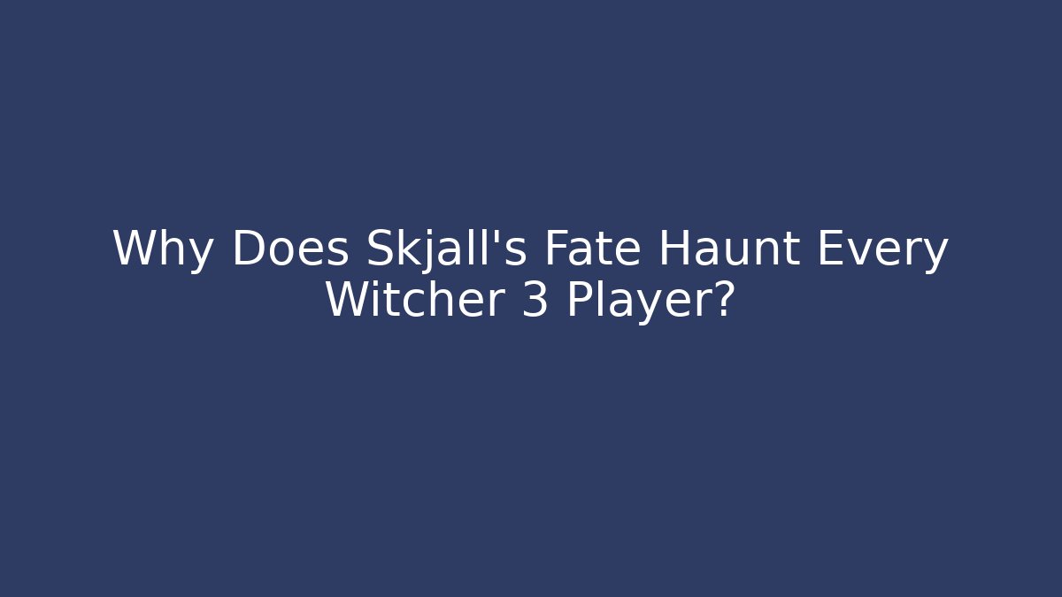 Why Does Skjall's Fate Haunt Every Witcher 3 Player?