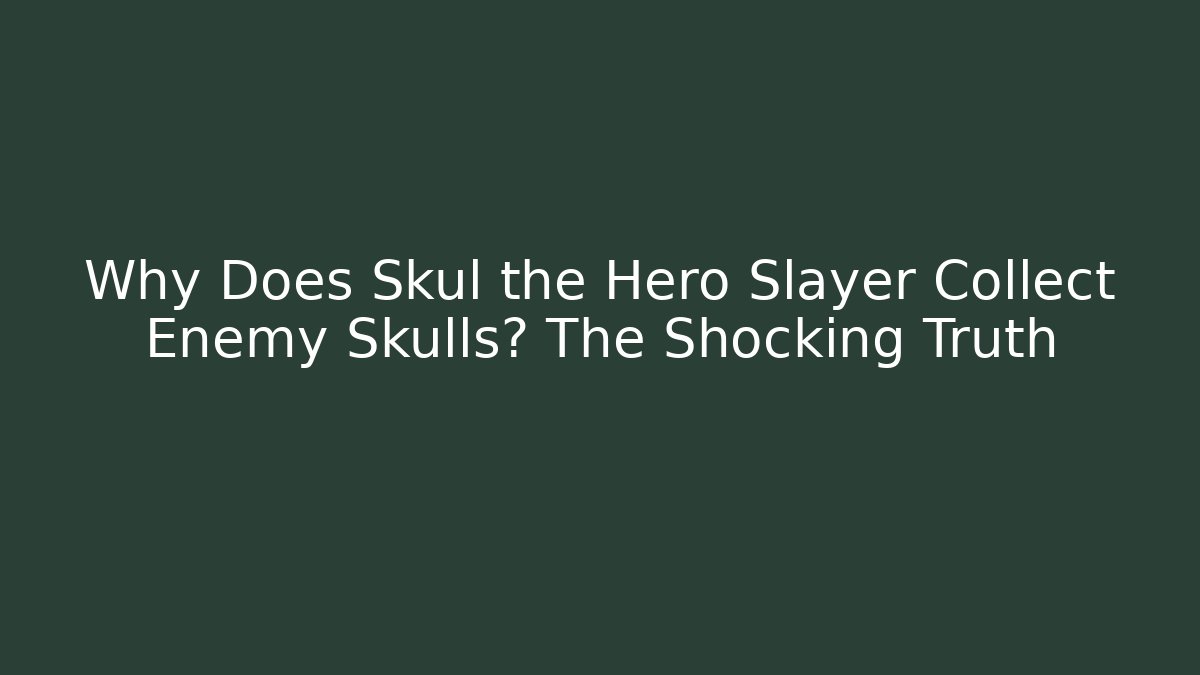 Why Does Skul the Hero Slayer Collect Enemy Skulls? The Shocking Truth