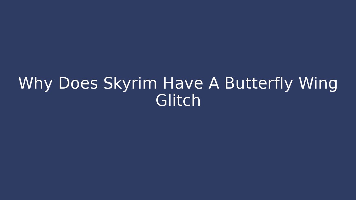 Why Does Skyrim Have A Butterfly Wing Glitch