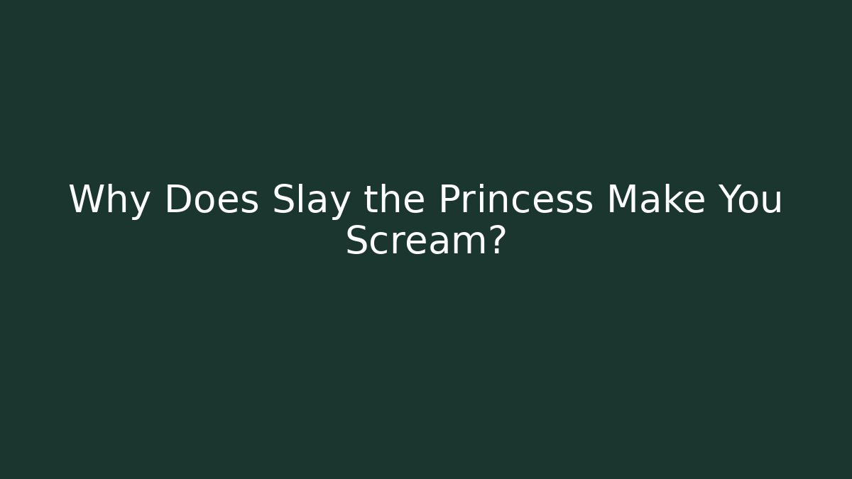 Why Does Slay the Princess Make You Scream?