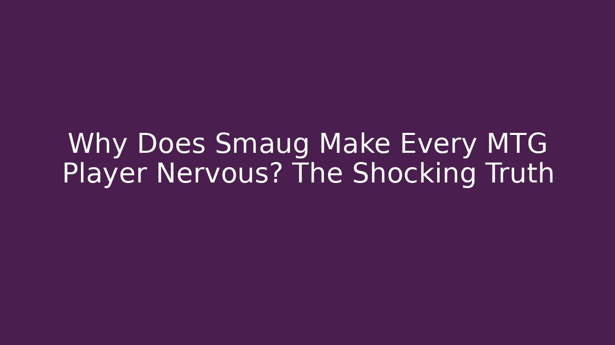 Why Does Smaug Make Every MTG Player Nervous? The Shocking Truth - The Family Holidays