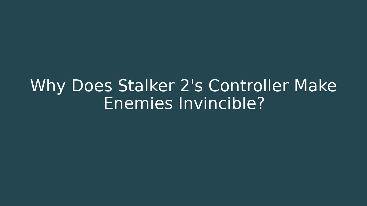 Why Does Stalker 2’s Controller Make Enemies Invincible?