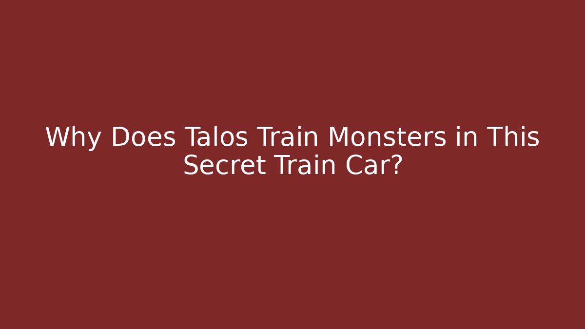Why Does Talos Train Monsters in This Secret Train Car?