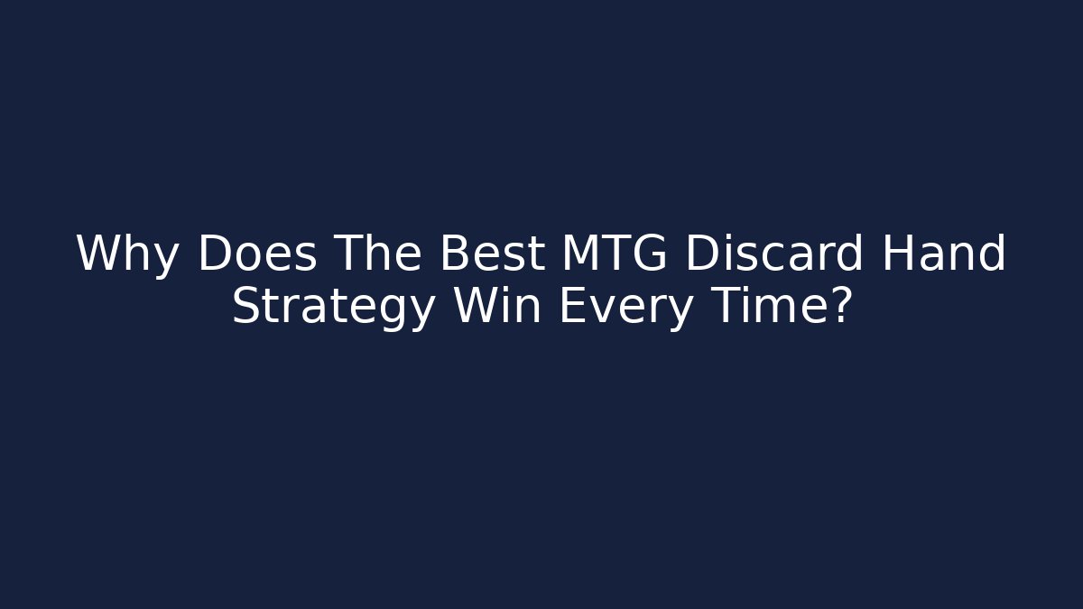 Why Does The Best MTG Discard Hand Strategy Win Every Time?