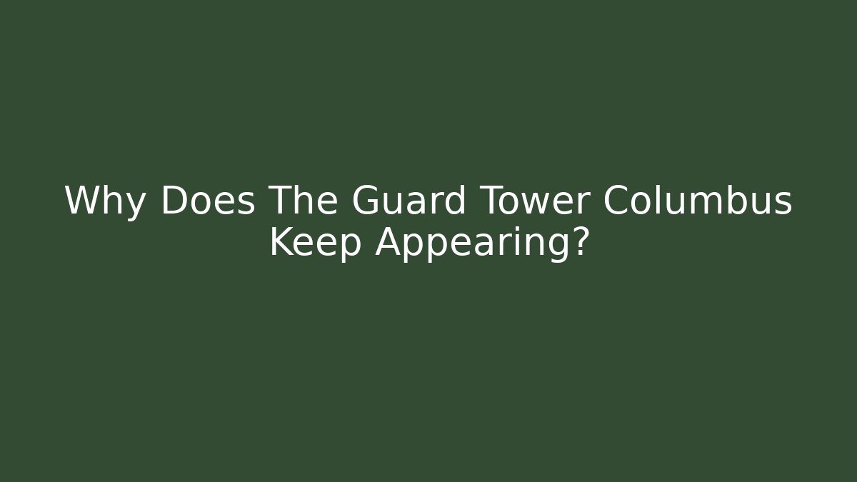 Why Does The Guard Tower Columbus Keep Appearing?