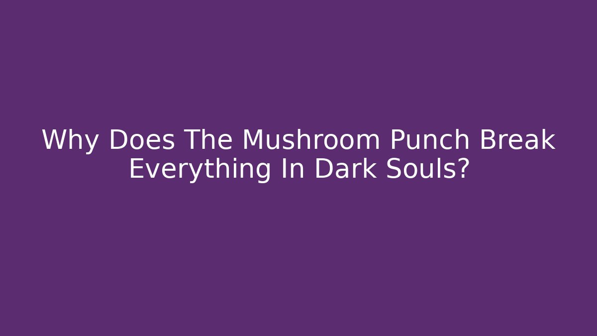 Why Does The Mushroom Punch Break Everything In Dark Souls?