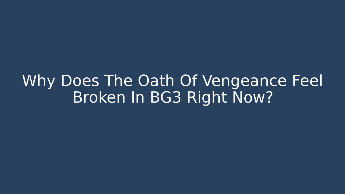 Why Does The Oath Of Vengeance Feel Broken In BG3 Right Now? - The Family Holidays