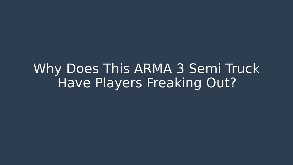 Why Does This ARMA 3 Semi Truck Have Players Freaking Out?