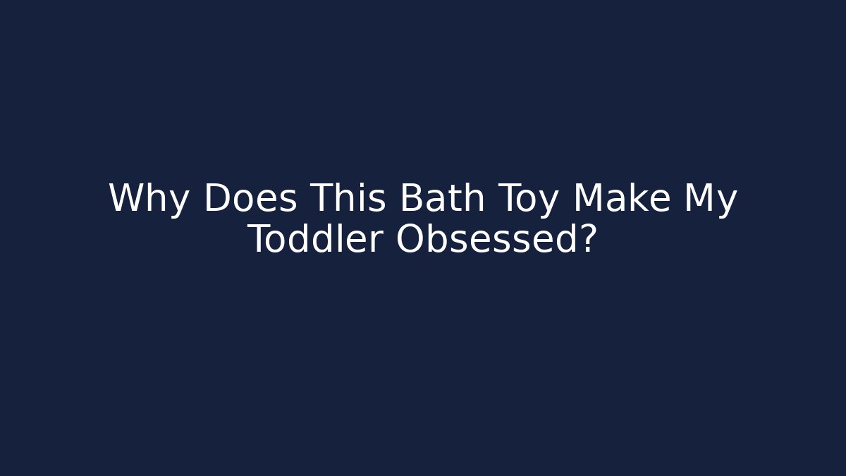 Why Does This Bath Toy Make My Toddler Obsessed?