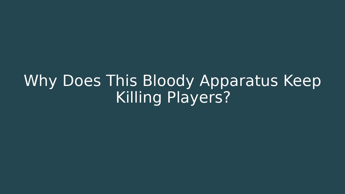 Why Does This Bloody Apparatus Keep Killing Players?