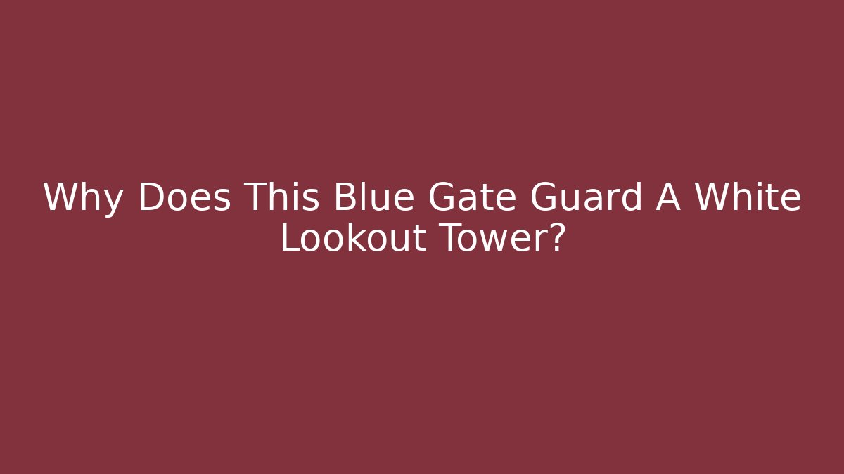 Why Does This Blue Gate Guard A White Lookout Tower?