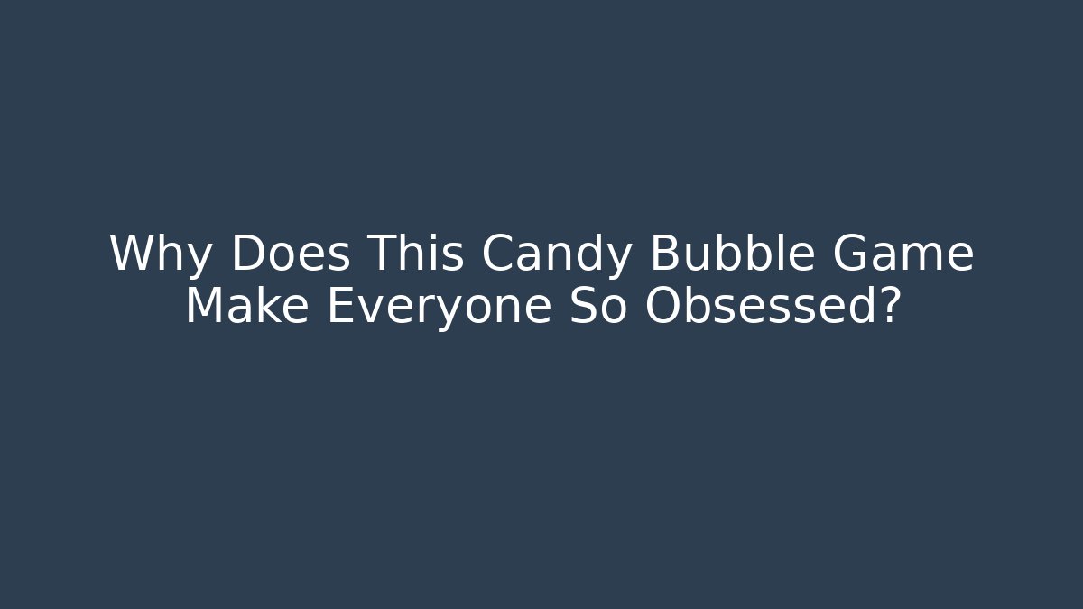 Why Does This Candy Bubble Game Make Everyone So Obsessed?