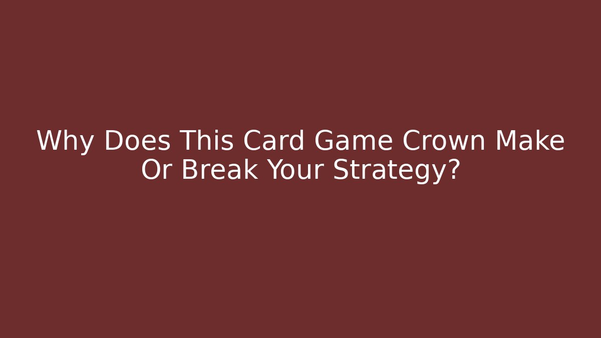 Why Does This Card Game Crown Make Or Break Your Strategy?