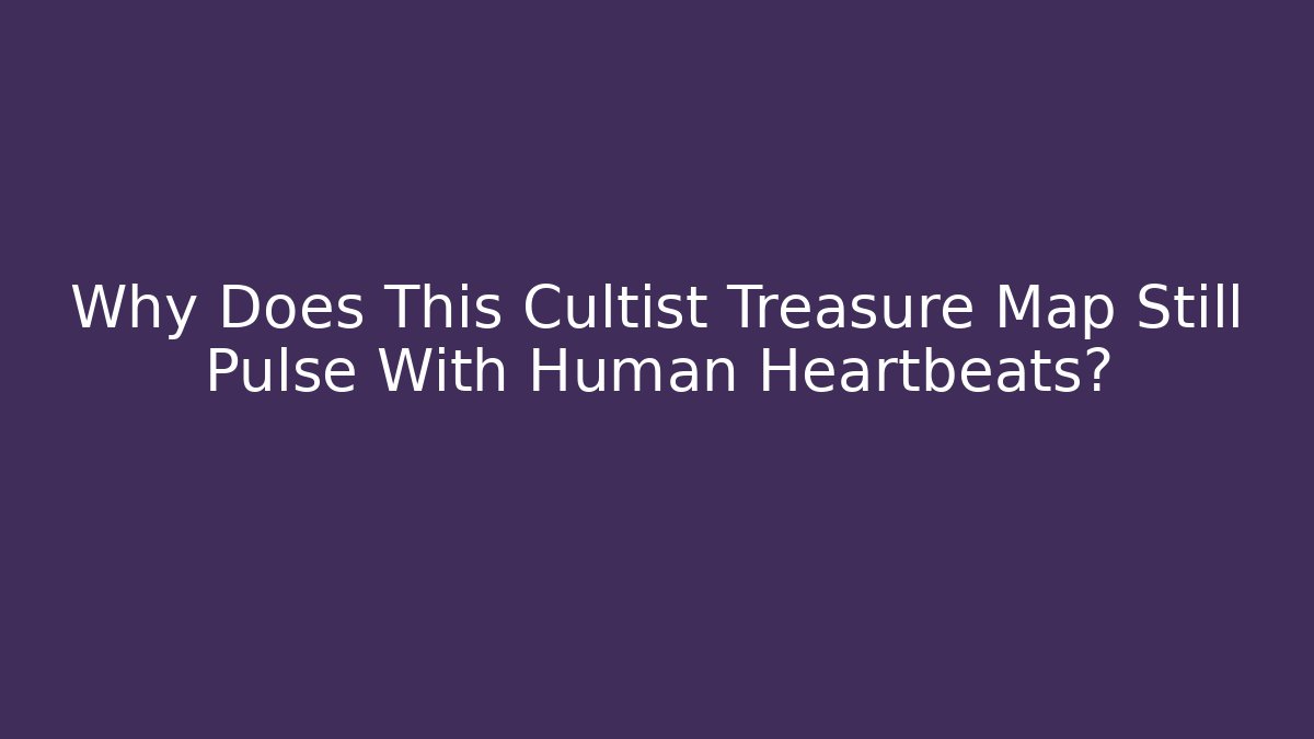 Why Does This Cultist Treasure Map Still Pulse With Human Heartbeats?
