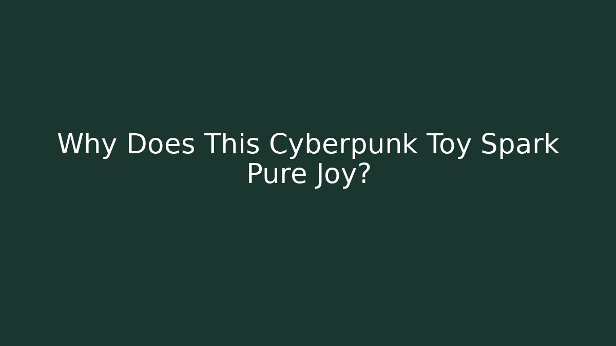 Why Does This Cyberpunk Toy Spark Pure Joy?