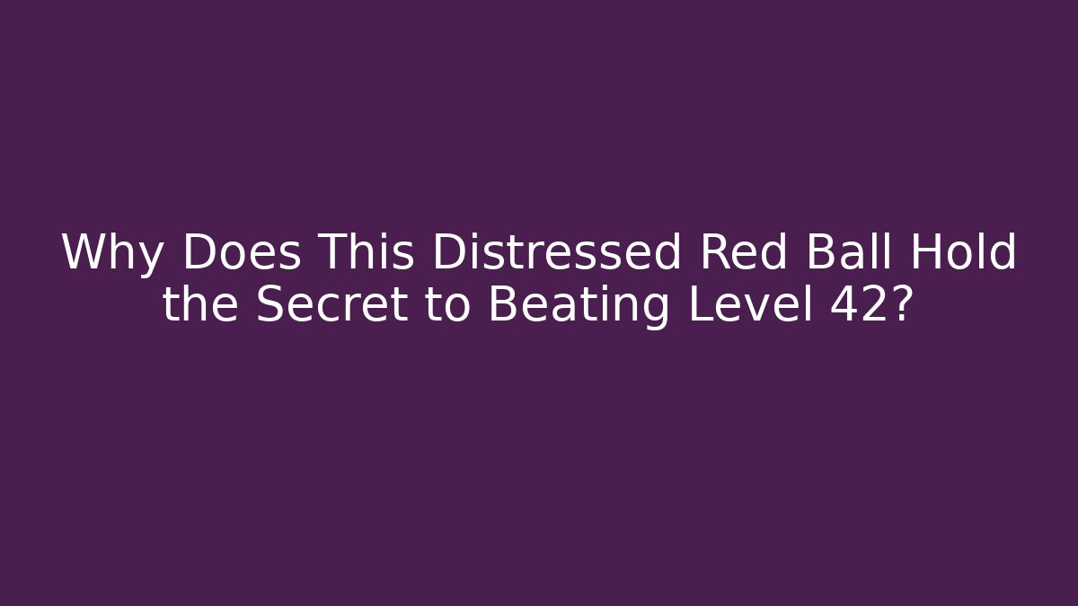 Why Does This Distressed Red Ball Hold the Secret to Beating Level 42?