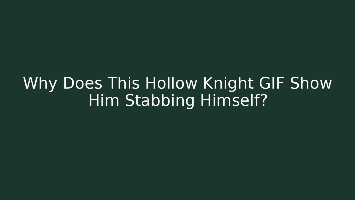 Why Does This Hollow Knight GIF Show Him Stabbing Himself?