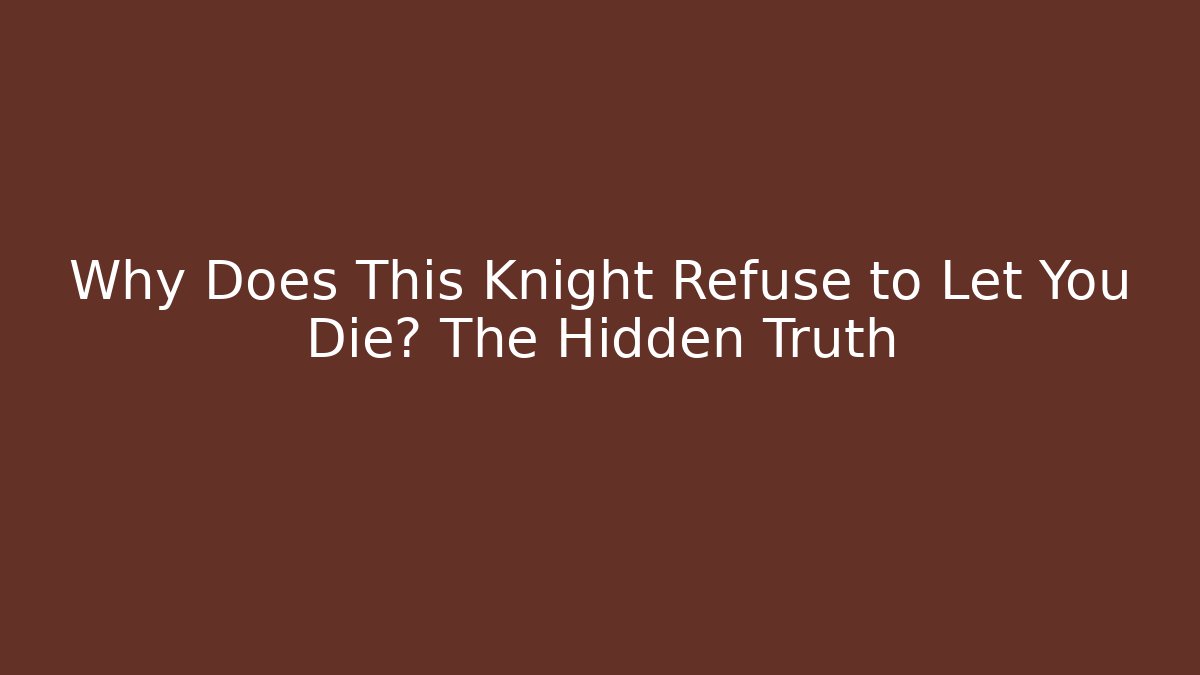 Why Does This Knight Refuse to Let You Die? The Hidden Truth