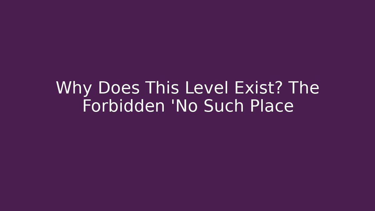Why Does This Level Exist? The Forbidden 'No Such Place