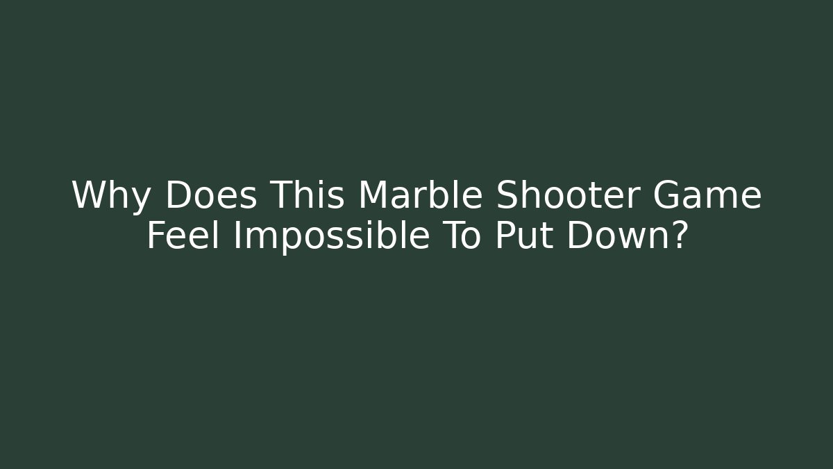 Why Does This Marble Shooter Game Feel Impossible To Put Down? - The Family Holidays