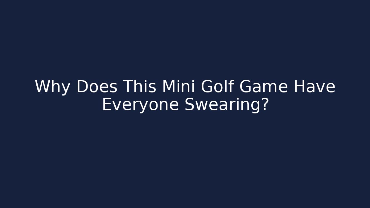 Why Does This Mini Golf Game Have Everyone Swearing?