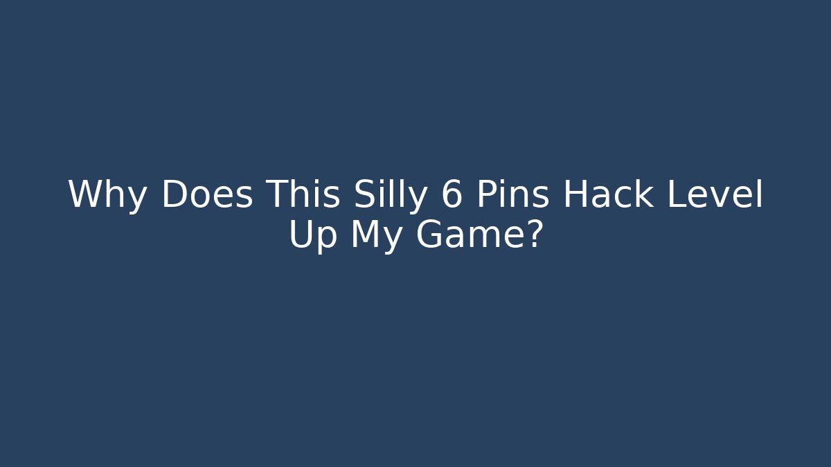 Why Does This Silly 6 Pins Hack Level Up My Game?