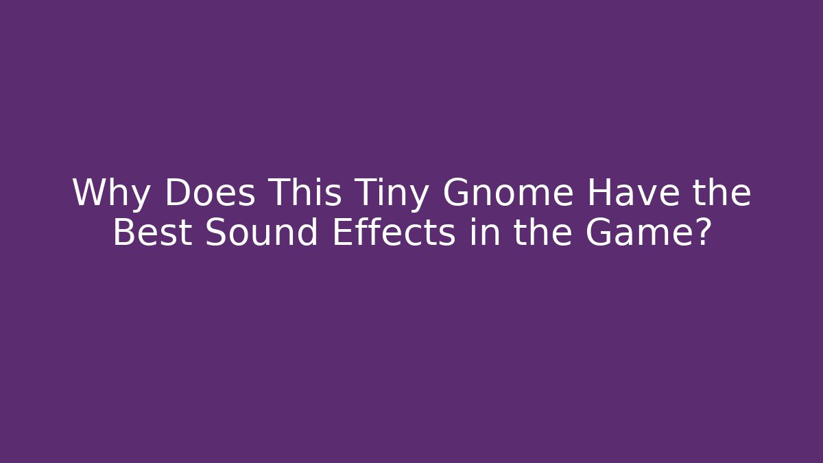 Why Does This Tiny Gnome Have the Best Sound Effects in the Game?