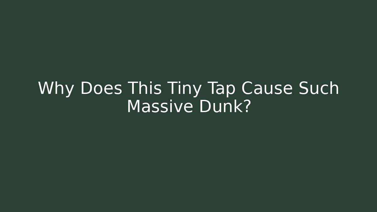 Why Does This Tiny Tap Cause Such Massive Dunk?