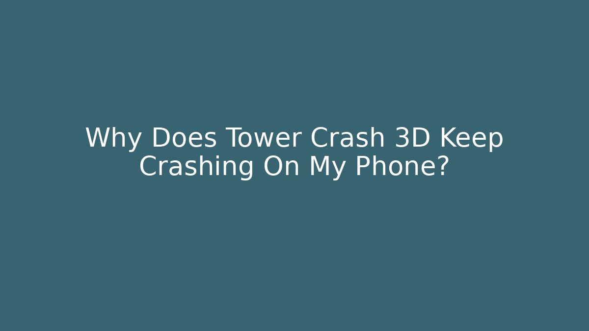 Why Does Tower Crash 3D Keep Crashing On My Phone?