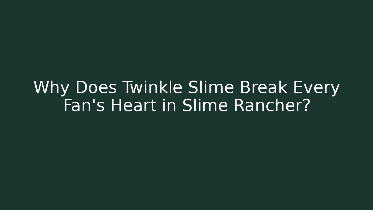 Why Does Twinkle Slime Break Every Fan's Heart in Slime Rancher?