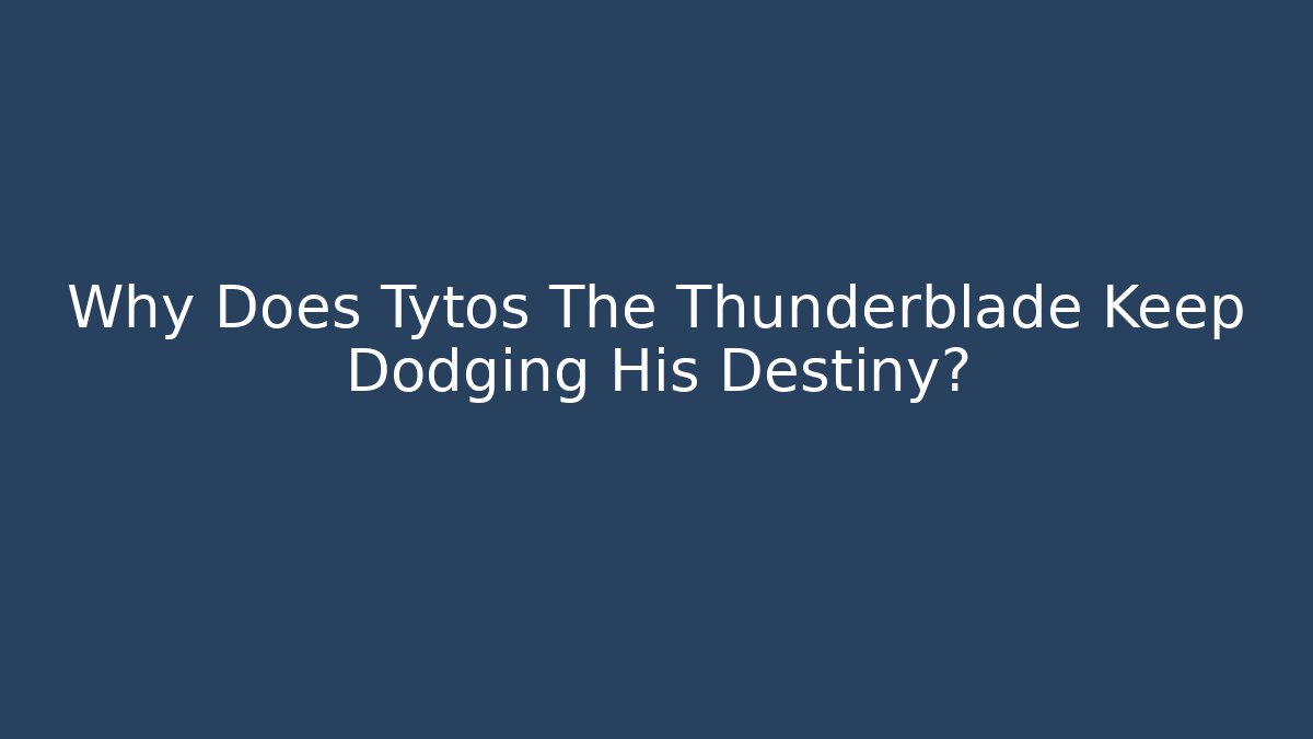 Why Does Tytos The Thunderblade Keep Dodging His Destiny?