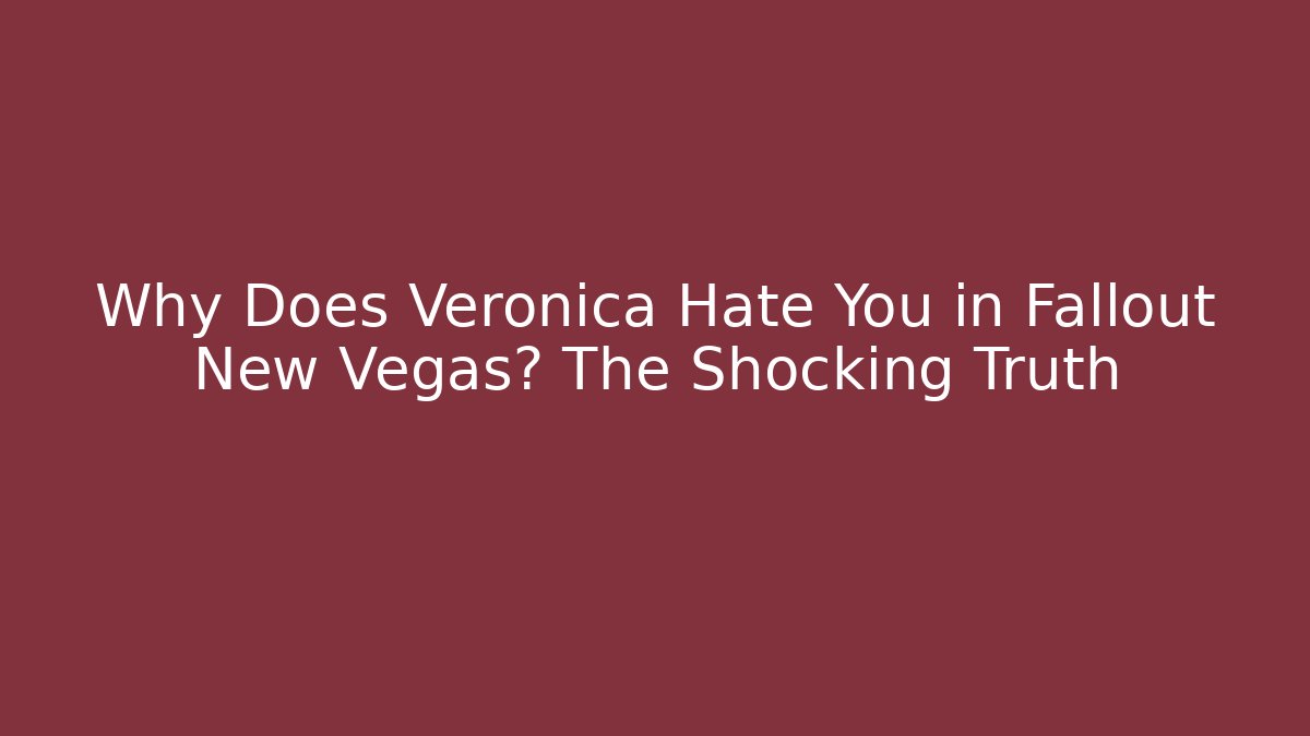 Why Does Veronica Hate You in Fallout New Vegas? The Shocking Truth
