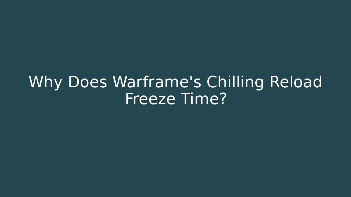Why Does Warframe's Chilling Reload Freeze Time?