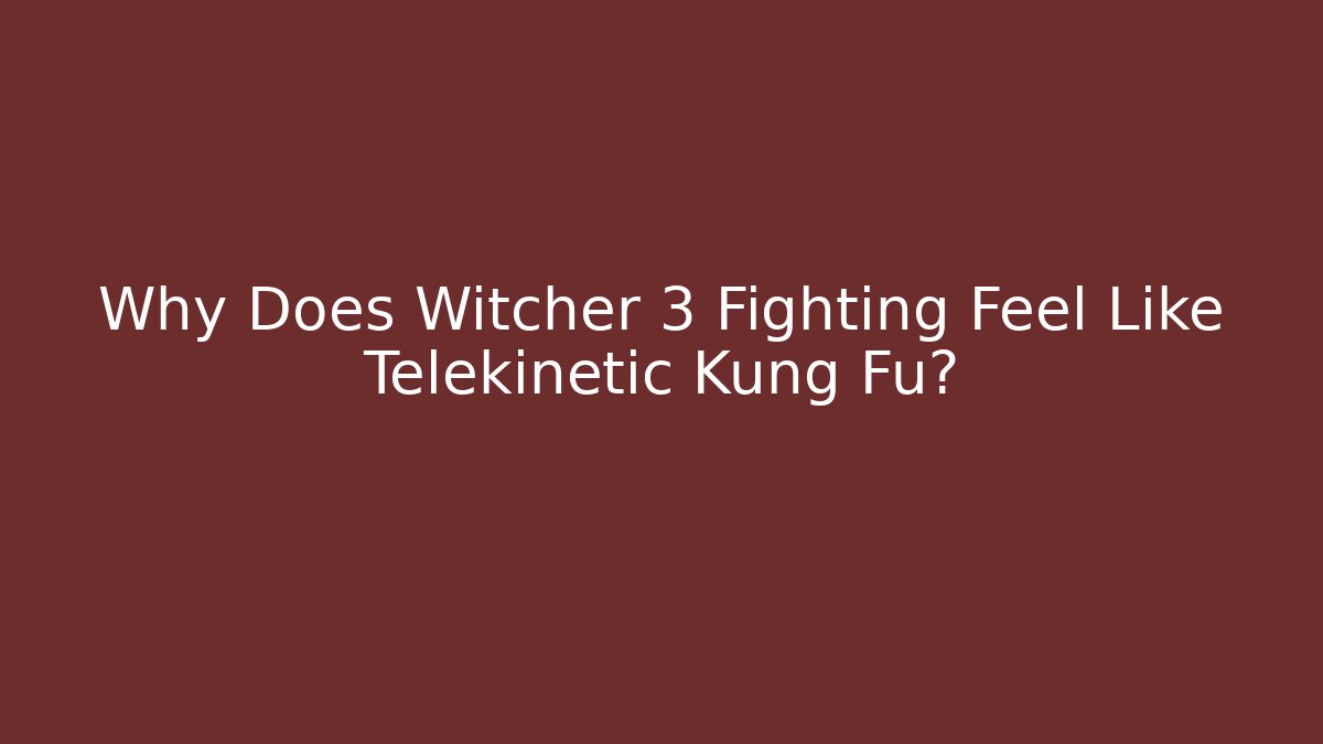 Why Does Witcher 3 Fighting Feel Like Telekinetic Kung Fu?