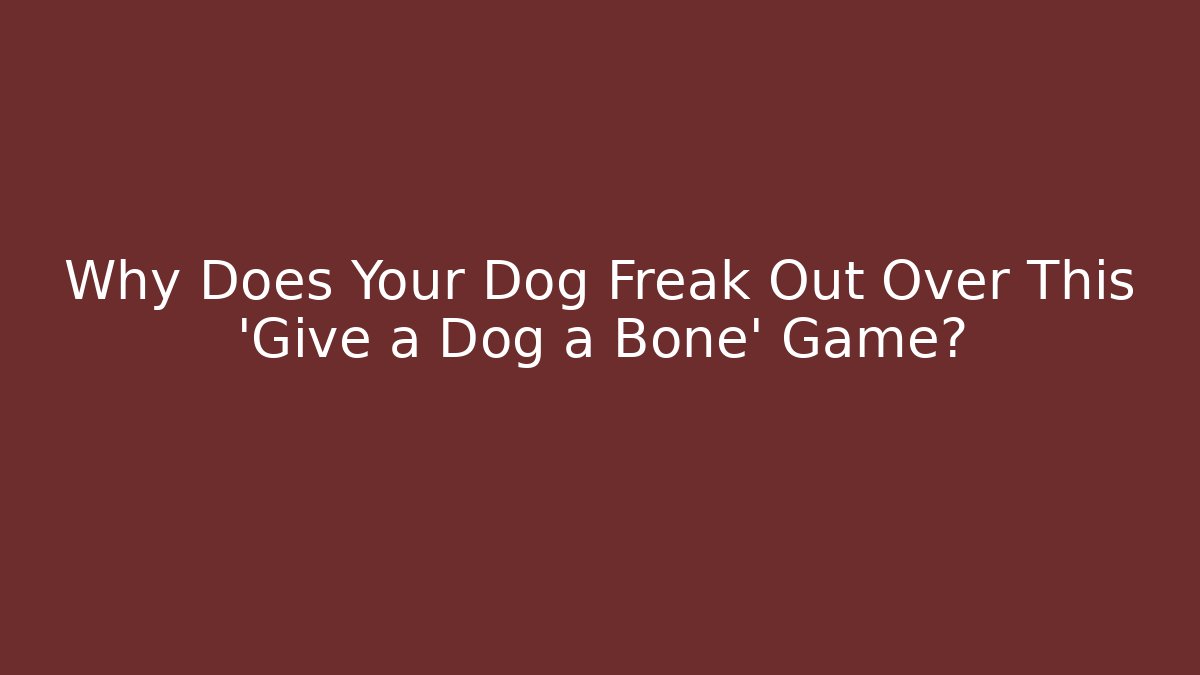 Why Does Your Dog Freak Out Over This 'Give a Dog a Bone' Game?