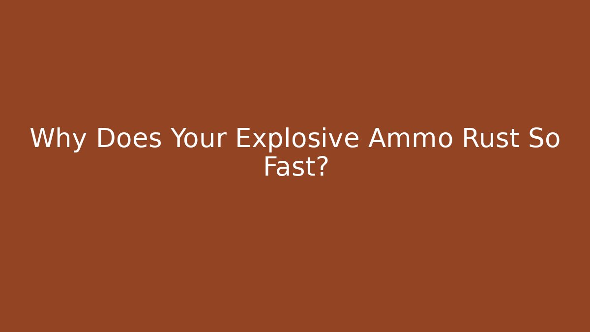 Why Does Your Explosive Ammo Rust So Fast?
