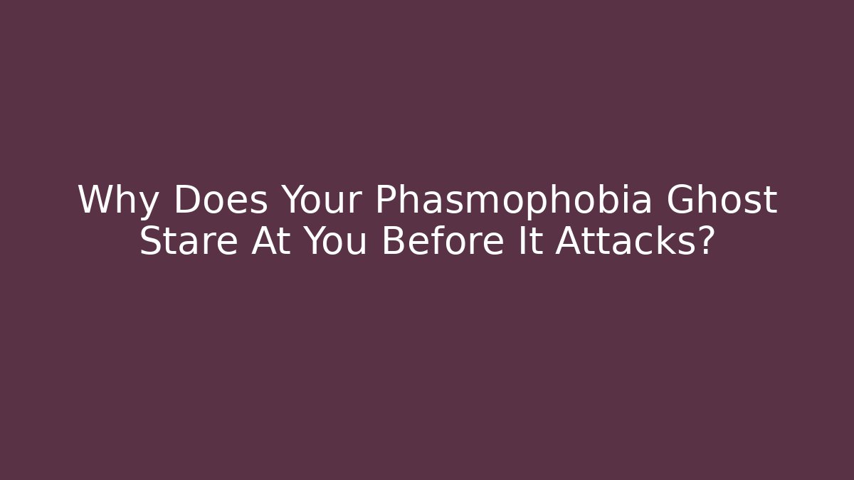 Why Does Your Phasmophobia Ghost Stare At You Before It Attacks?