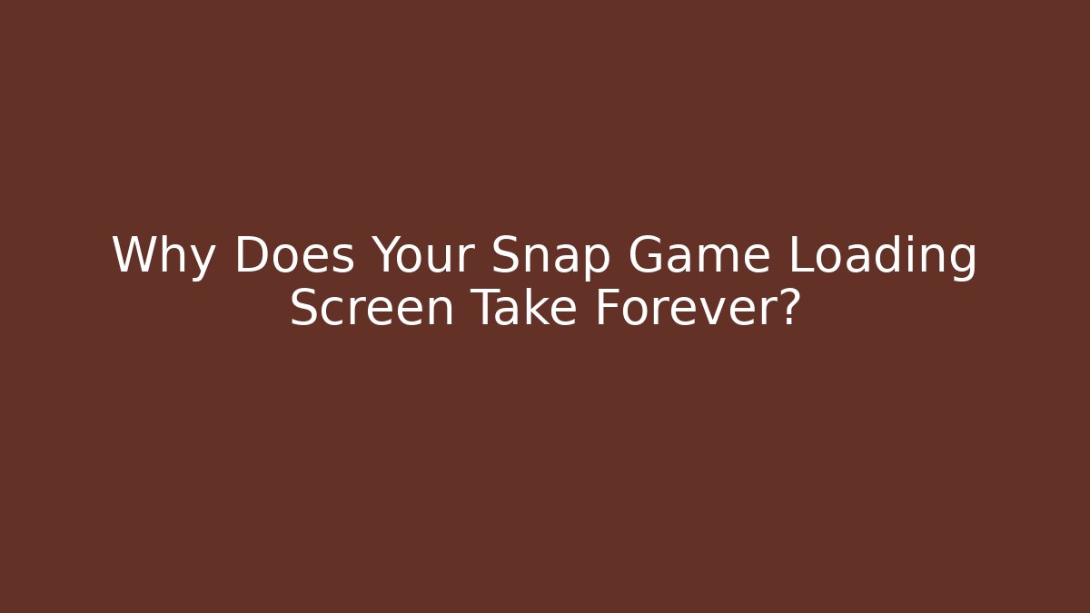 Why Does Your Snap Game Loading Screen Take Forever?