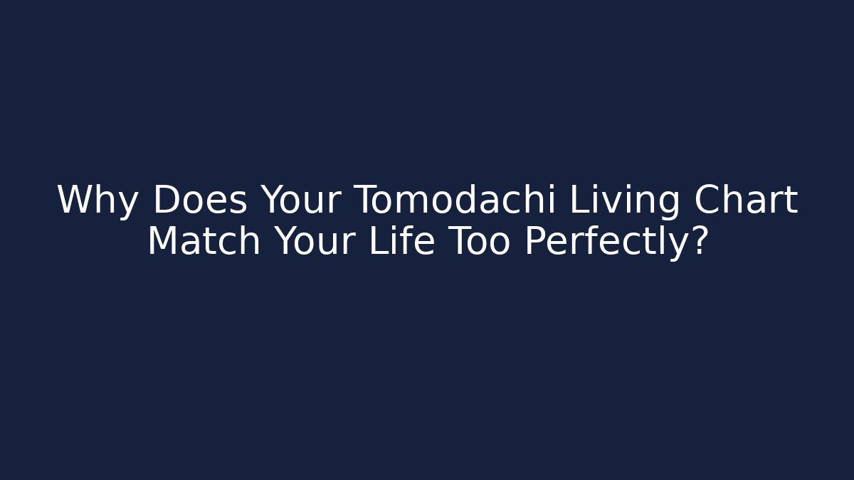 Why Does Your Tomodachi Living Chart Match Your Life Too Perfectly?